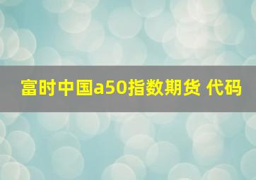 富时中国a50指数期货 代码